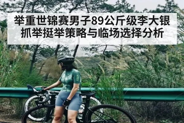 举重世锦赛男子89公斤级李大银抓举挺举策略与临场选择分析（c7c7）