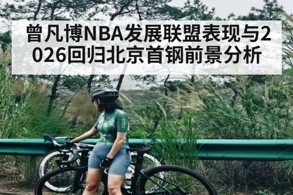 曾凡博NBA发展联盟表现与2026回归北京首钢前景分析（c7c7）