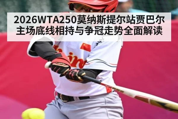 2026WTA250莫纳斯提尔站贾巴尔主场底线相持与争冠走势全面解读（c7c7）